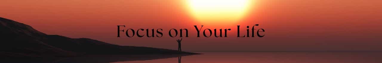 Focus on Your Life