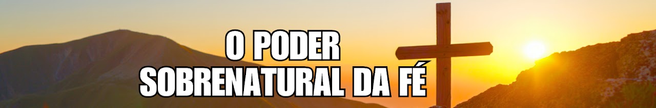 O PODER SOBRENATURAL DA FÉ