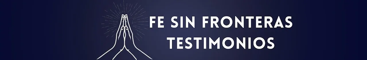 Fe sin fronteras - Testimonios